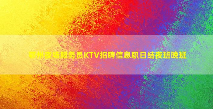 鄂州夜场服务员KTV招聘信息职日结夜班晚班
